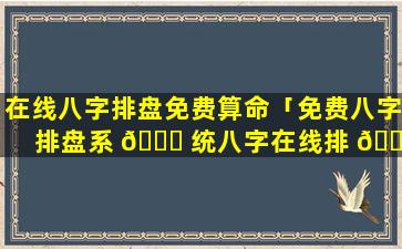 在线八字排盘免费算命「免费八字排盘系 🐎 统八字在线排 🌼 盘」